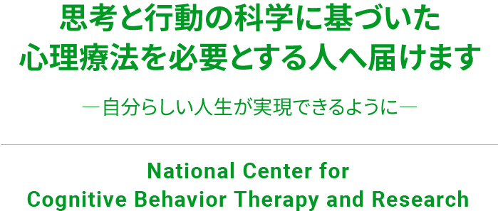 CBTセンターは、思考と行動の科学に基づいた心理療法を必要とする人へ届けることを使命とした、国立の研究センターです ―自分らしい人生が実現できるように―